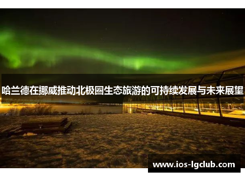 哈兰德在挪威推动北极圈生态旅游的可持续发展与未来展望