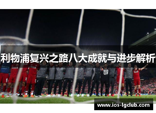 利物浦复兴之路八大成就与进步解析