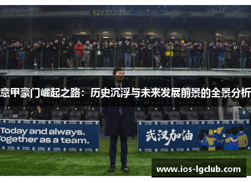 意甲豪门崛起之路:历史沉浮与未来发展前景的全景分析 意甲豪门崛起之路:历史沉浮与未来发展前景的全景分析