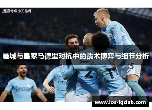 曼城与皇家马德里对抗中的战术博弈与细节分析 曼城与皇家马德里对抗中的战术博弈与细节分析