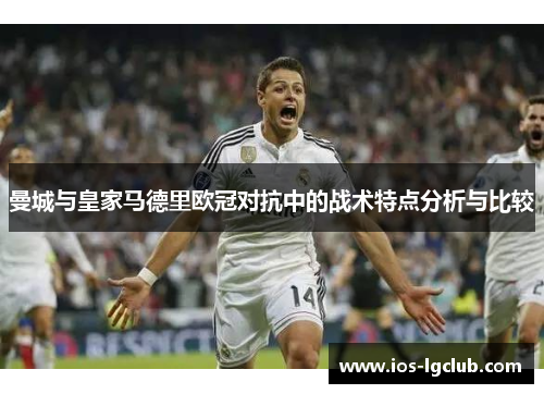 曼城与皇家马德里欧冠对抗中的战术特点分析与比较