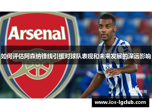 如何评估阿森纳锋线引援对球队表现和未来发展的深远影响 如何评估阿森纳锋线引援对球队表现和未来发展的深远影响