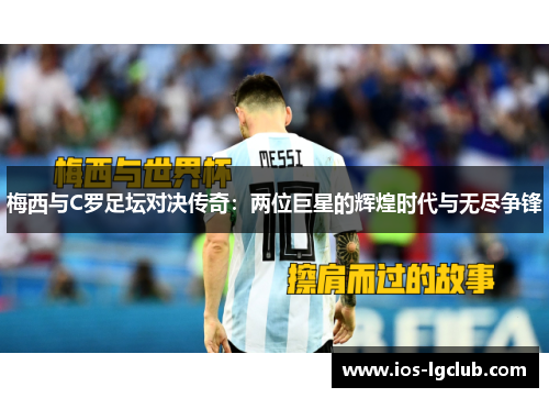 梅西与C罗足坛对决传奇:两位巨星的辉煌时代与无尽争锋 梅西与C罗足坛对决传奇:两位巨星的辉煌时代与无尽争锋