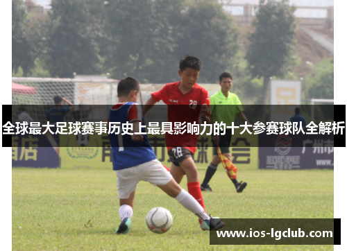 全球最大足球赛事历史上最具影响力的十大参赛球队全解析