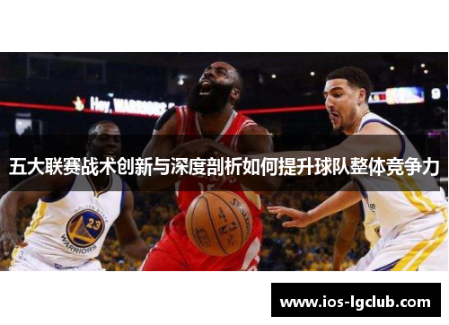 五大联赛战术创新与深度剖析如何提升球队整体竞争力