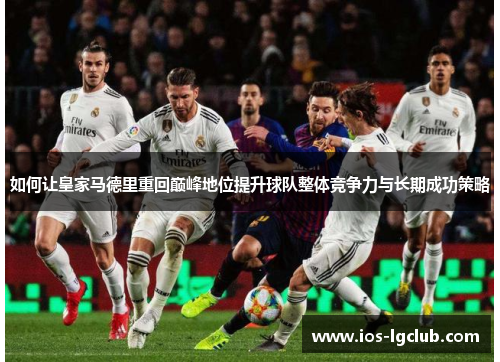 如何让皇家马德里重回巅峰地位提升球队整体竞争力与长期成功策略