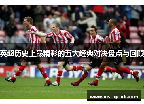 英超历史上最精彩的五大经典对决盘点与回顾