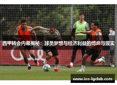 西甲转会内幕揭秘：球员梦想与经济利益的博弈与现实