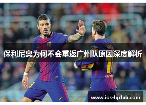 保利尼奥为何不会重返广州队原因深度解析