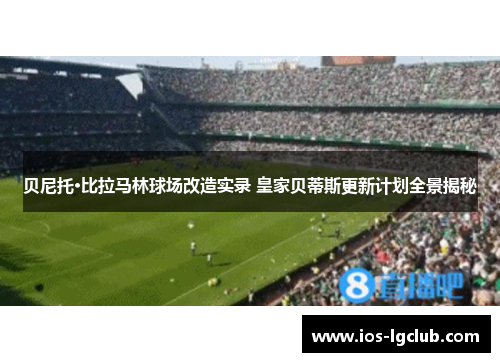 贝尼托·比拉马林球场改造实录 皇家贝蒂斯更新计划全景揭秘