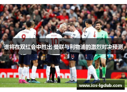 谁将在双红会中胜出 曼联与利物浦的激烈对决预测