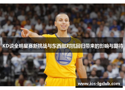 KD谈全明星赛新挑战与东西部对抗回归带来的影响与期待