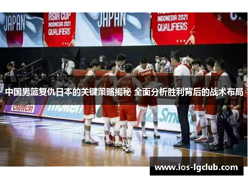 中国男篮复仇日本的关键策略揭秘 全面分析胜利背后的战术布局