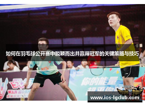 如何在羽毛球公开赛中脱颖而出并赢得冠军的关键策略与技巧