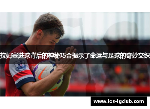 拉姆塞进球背后的神秘巧合揭示了命运与足球的奇妙交织