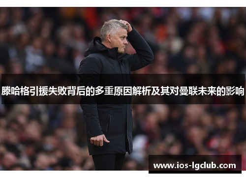 滕哈格引援失败背后的多重原因解析及其对曼联未来的影响