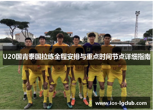U20国青泰国拉练全程安排与重点时间节点详细指南