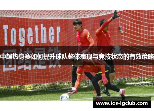 中超热身赛如何提升球队整体表现与竞技状态的有效策略