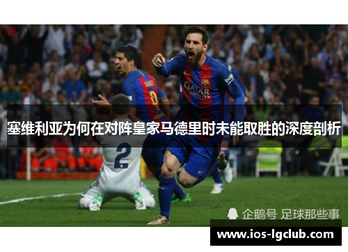 塞维利亚为何在对阵皇家马德里时未能取胜的深度剖析