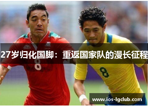 27岁归化国脚：重返国家队的漫长征程