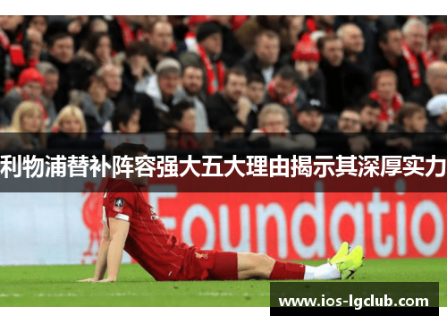 利物浦替补阵容强大五大理由揭示其深厚实力