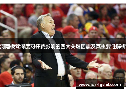 河南板凳深度对杯赛影响的四大关键因素及其重要性解析