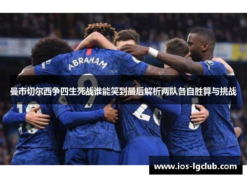 曼市切尔西争四生死战谁能笑到最后解析两队各自胜算与挑战