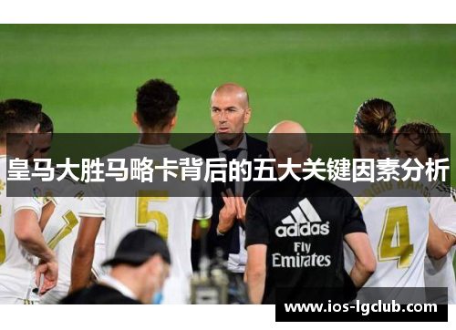 皇马大胜马略卡背后的五大关键因素分析 皇马大胜马略卡背后的五大关键因素分析