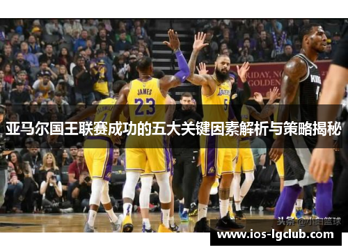 亚马尔国王联赛成功的五大关键因素解析与策略揭秘