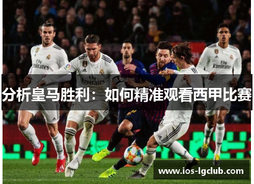 分析皇马胜利:如何精准观看西甲比赛 分析皇马胜利:如何精准观看西甲比赛