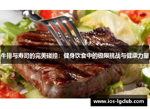 牛排与寿司的完美碰撞:健身饮食中的极限挑战与健康力量 牛排与寿司的完美碰撞:健身饮食中的极限挑战与健康力量