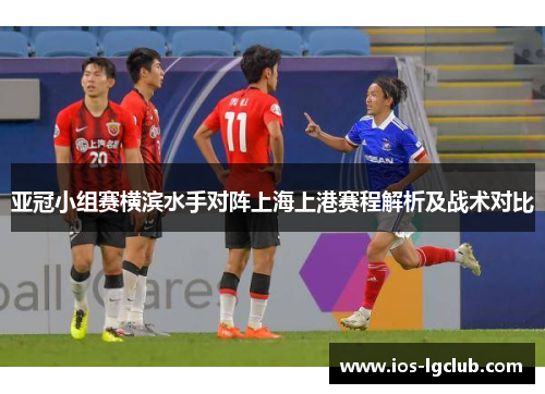 亚冠小组赛横滨水手对阵上海上港赛程解析及战术对比