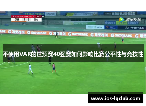不使用VAR的世预赛40强赛如何影响比赛公平性与竞技性