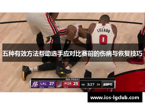 五种有效方法帮助选手应对比赛前的伤病与恢复技巧