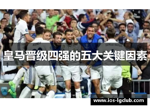 皇马晋级四强的五大关键因素 皇马晋级四强的五大关键因素