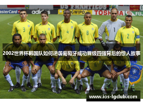 2002世界杯韩国队如何逆袭葡萄牙成功晋级四强背后的惊人故事 2002世界杯韩国队如何逆袭葡萄牙成功晋级四强背后的惊人故事