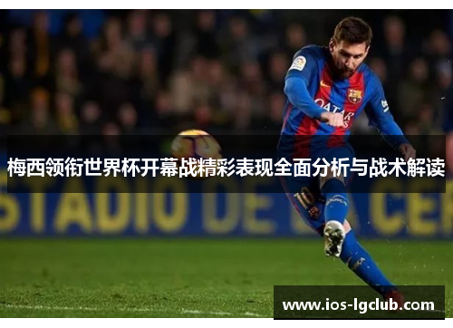 梅西领衔世界杯开幕战精彩表现全面分析与战术解读
