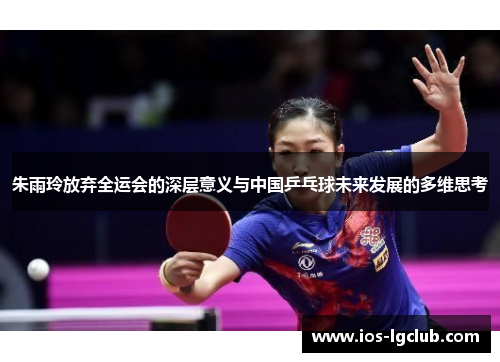 朱雨玲放弃全运会的深层意义与中国乒乓球未来发展的多维思考