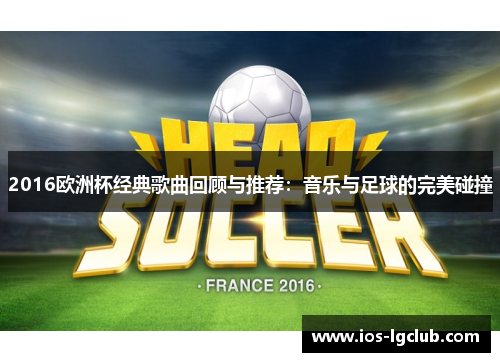 2016欧洲杯经典歌曲回顾与推荐:音乐与足球的完美碰撞 2016欧洲杯经典歌曲回顾与推荐:音乐与足球的完美碰撞