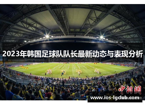 2023年韩国足球队队长最新动态与表现分析