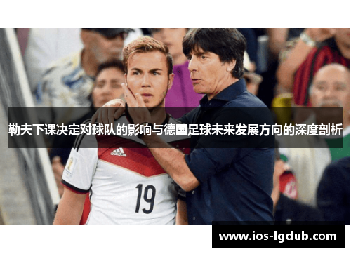 勒夫下课决定对球队的影响与德国足球未来发展方向的深度剖析