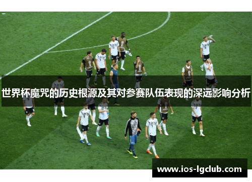 世界杯魔咒的历史根源及其对参赛队伍表现的深远影响分析 世界杯魔咒的历史根源及其对参赛队伍表现的深远影响分析