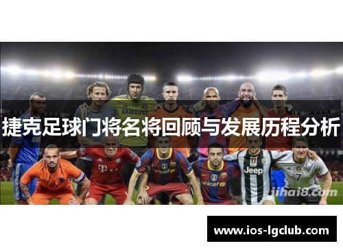 捷克足球门将名将回顾与发展历程分析