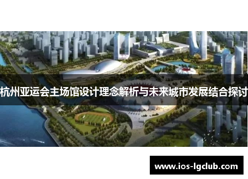杭州亚运会主场馆设计理念解析与未来城市发展结合探讨 杭州亚运会主场馆设计理念解析与未来城市发展结合探讨