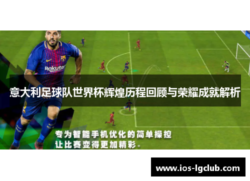 意大利足球队世界杯辉煌历程回顾与荣耀成就解析 意大利足球队世界杯辉煌历程回顾与荣耀成就解析