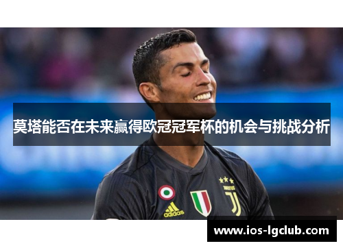 莫塔能否在未来赢得欧冠冠军杯的机会与挑战分析