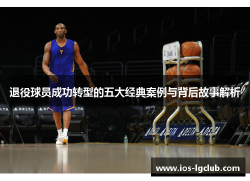 退役球员成功转型的五大经典案例与背后故事解析