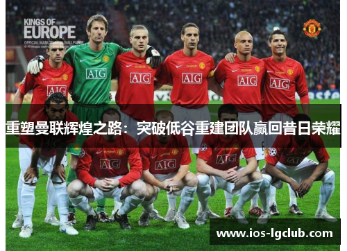 重塑曼联辉煌之路：突破低谷重建团队赢回昔日荣耀
