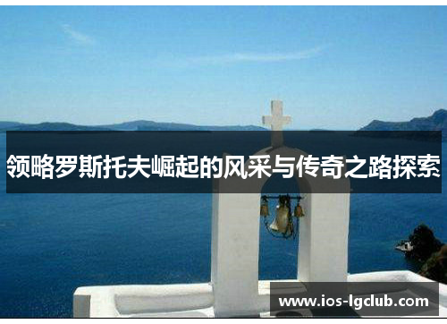 领略罗斯托夫崛起的风采与传奇之路探索