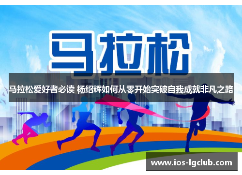 马拉松爱好者必读 杨绍辉如何从零开始突破自我成就非凡之路